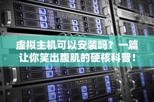 虚拟主机可以安装吗？一篇让你笑出腹肌的硬核科普！