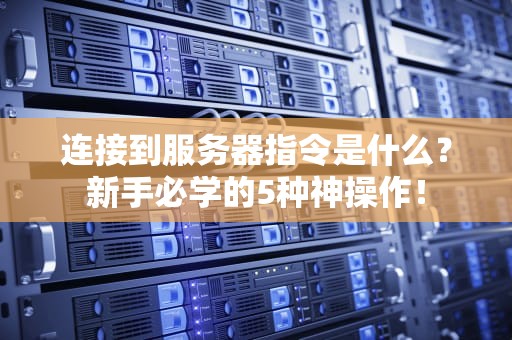 连接到服务器指令是什么？新手必学的5种神操作！