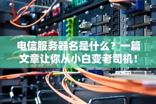 电信服务器名是什么？一篇文章让你从小白变老司机！