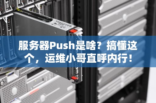 服务器Push是啥？搞懂这个，运维小哥直呼内行！