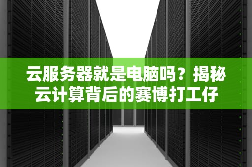 云服务器就是电脑吗？揭秘云计算背后的赛博打工仔