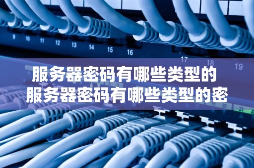 服务器密码有哪些类型的 服务器密码有哪些类型的密码