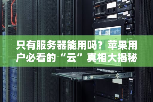 只有服务器能用吗？苹果用户必看的“云”真相大揭秘！