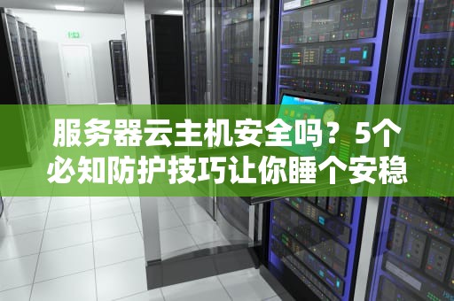 服务器云主机安全吗？5个必知防护技巧让你睡个安稳觉！