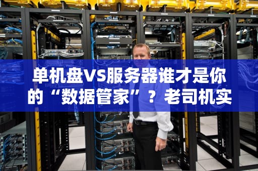 单机盘VS服务器谁才是你的“数据管家”？老司机实测科普！