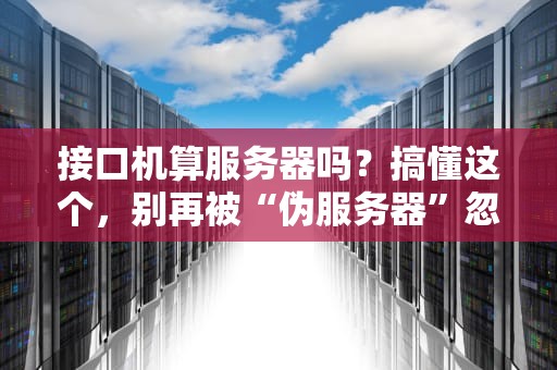 接口机算服务器吗？搞懂这个，别再被“伪服务器”忽悠了！