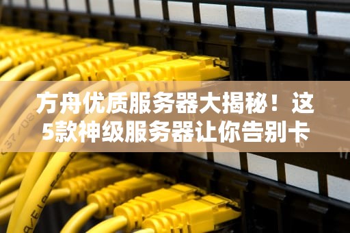 方舟优质服务器大揭秘！这5款神级服务器让你告别卡顿与掉线