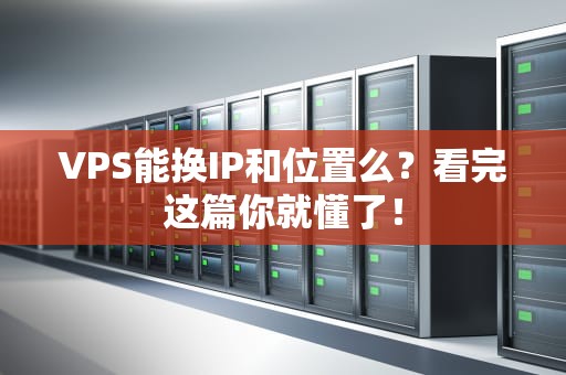 VPS能换IP和位置么？看完这篇你就懂了！