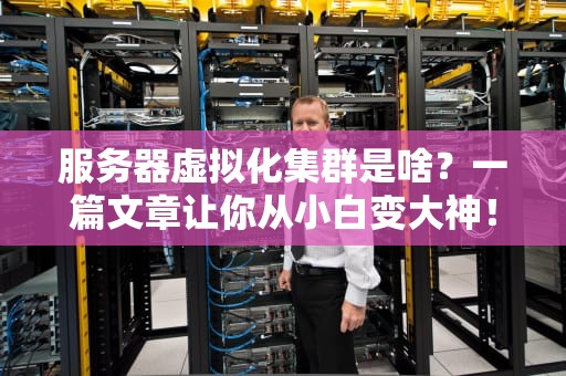 服务器虚拟化集群是啥？一篇文章让你从小白变大神！