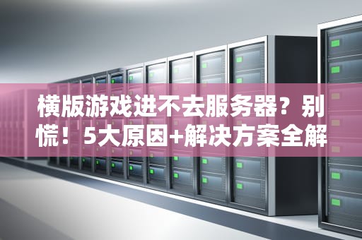 横版游戏进不去服务器？别慌！5大原因+解决方案全解析