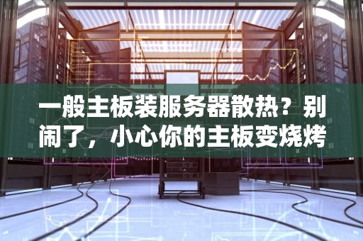 一般主板装服务器散热？别闹了，小心你的主板变烧烤架！