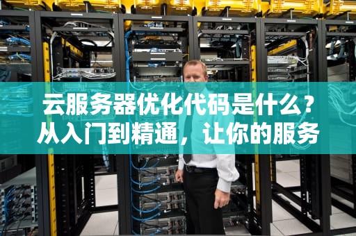云服务器优化代码是什么？从入门到精通，让你的服务器飞起来！