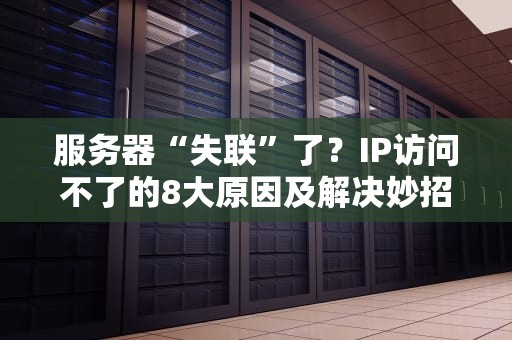 服务器“失联”了？IP访问不了的8大原因及解决妙招！