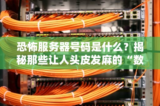 恐怖服务器号码是什么？揭秘那些让人头皮发麻的“数字诅咒”