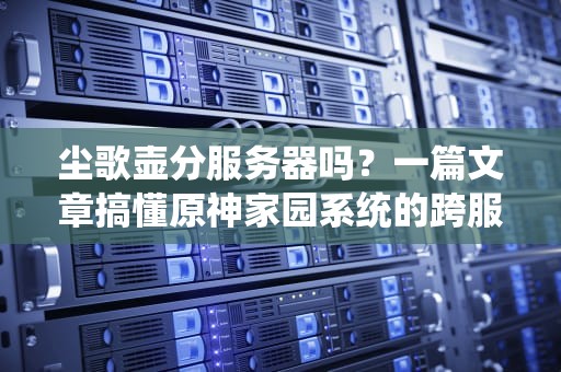 尘歌壶分服务器吗？一篇文章搞懂原神家园系统的跨服奥秘！