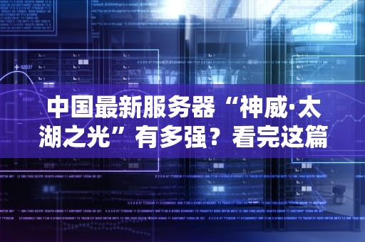 中国最新服务器“神威·太湖之光”有多强？看完这篇你就懂了！