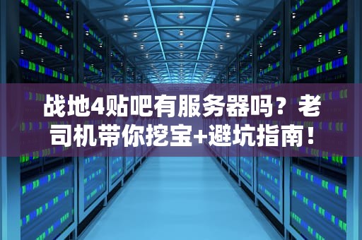 战地4贴吧有服务器吗？老司机带你挖宝+避坑指南！