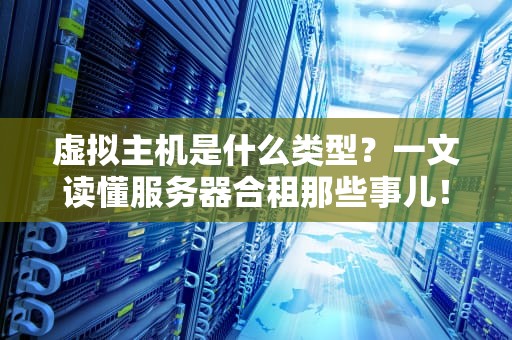 虚拟主机是什么类型？一文读懂服务器合租那些事儿！