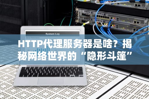 HTTP代理服务器是啥？揭秘网络世界的“隐形斗篷”