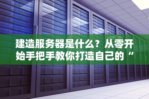 建造服务器是什么？从零开始手把手教你打造自己的“数字城堡”