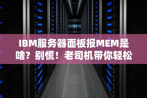 IBM服务器面板报MEM是啥？别慌！老司机带你轻松排雷！