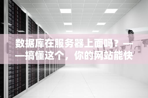 数据库在服务器上面吗？——搞懂这个，你的网站能快10倍！