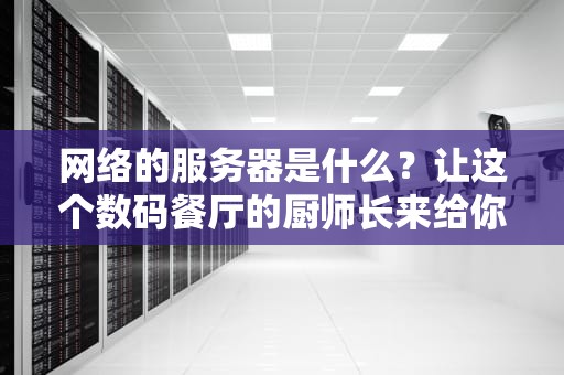网络的服务器是什么？让这个数码餐厅的厨师长来给你上一课！