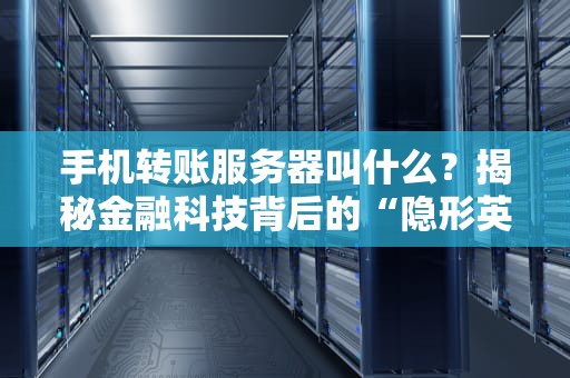 手机转账服务器叫什么？揭秘金融科技背后的“隐形英雄”！
