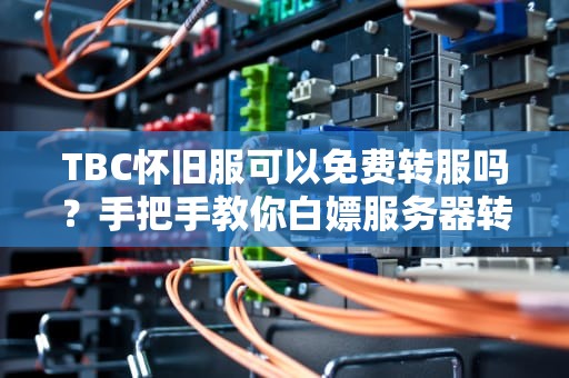 TBC怀旧服可以免费转服吗？手把手教你白嫖服务器转移！