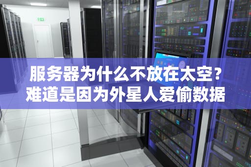 服务器为什么不放在太空？难道是因为外星人爱偷数据？