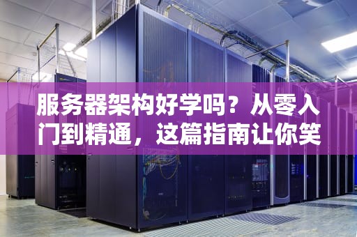 服务器架构好学吗？从零入门到精通，这篇指南让你笑出腹肌！