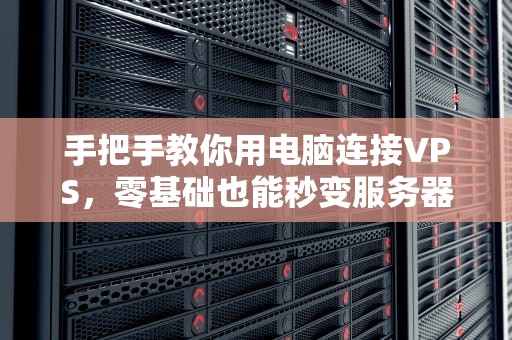 手把手教你用电脑连接VPS，零基础也能秒变服务器大神！