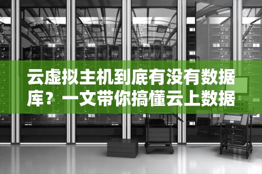 云虚拟主机到底有没有数据库？一文带你搞懂云上数据家！