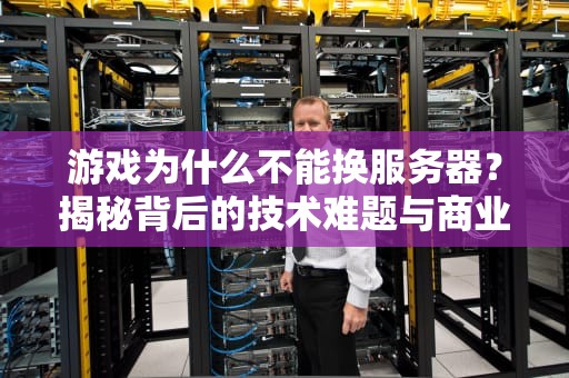 游戏为什么不能换服务器？揭秘背后的技术难题与商业考量
