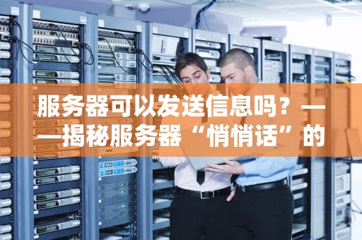 服务器可以发送信息吗？——揭秘服务器“悄悄话”的N种姿势