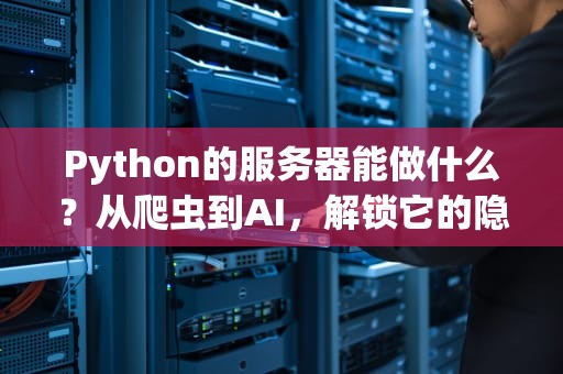 Python的服务器能做什么？从爬虫到AI，解锁它的隐藏超能力！