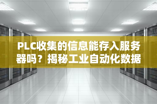 PLC收集的信息能存入服务器吗？揭秘工业自动化数据的“奇幻漂流”