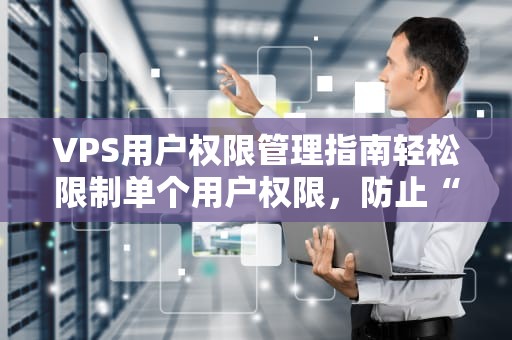 VPS用户权限管理指南轻松限制单个用户权限，防止“熊孩子”捣乱！