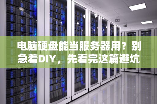 电脑硬盘能当服务器用？别急着DIY，先看完这篇避坑指南！