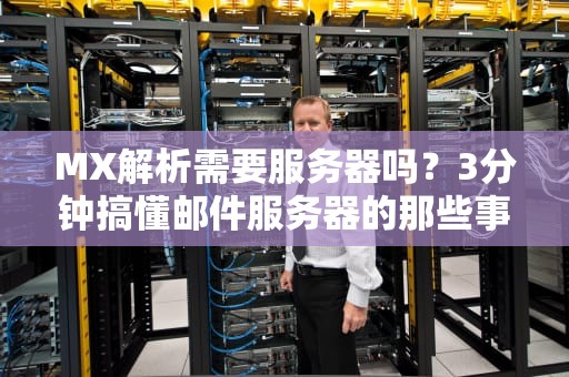 MX解析需要服务器吗？3分钟搞懂邮件服务器的那些事儿！