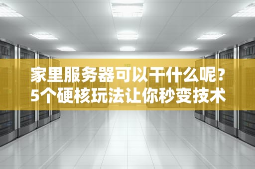 家里服务器可以干什么呢？5个硬核玩法让你秒变技术宅！
