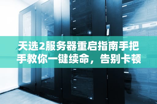 天选2服务器重启指南手把手教你一键续命，告别卡顿崩溃！