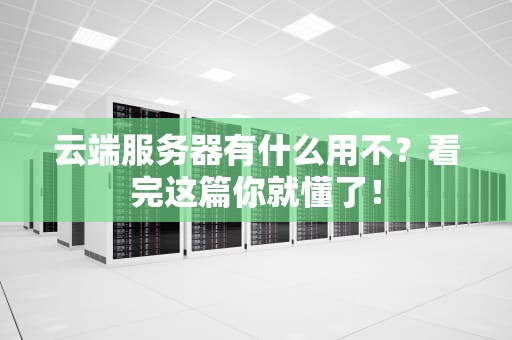 云端服务器有什么用不？看完这篇你就懂了！