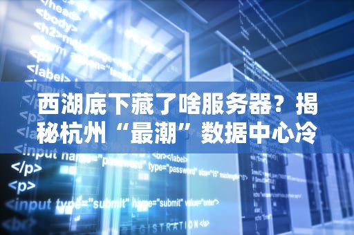 西湖底下藏了啥服务器？揭秘杭州“最潮”数据中心冷知识！
