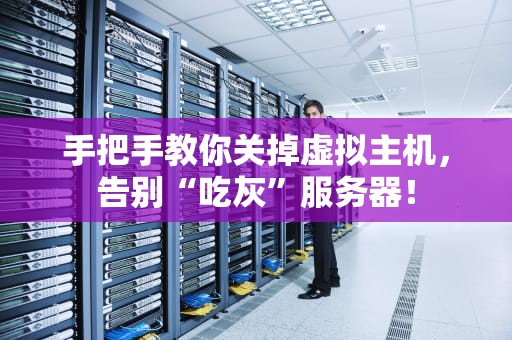 手把手教你关掉虚拟主机，告别“吃灰”服务器！