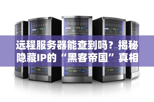 远程服务器能查到吗？揭秘隐藏IP的“黑客帝国”真相！