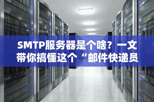 SMTP服务器是个啥？一文带你搞懂这个“邮件快递员”的日常！