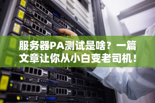 服务器PA测试是啥？一篇文章让你从小白变老司机！