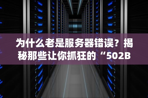 为什么老是服务器错误？揭秘那些让你抓狂的“502BadGateway”背后的秘密！