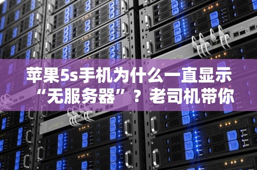 苹果5s手机为什么一直显示“无服务器”？老司机带你排查+解决！